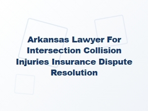 Arkansas Lawyer for Intersection Crash Insurance Disputes