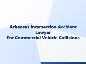 Arkansas Lawyer for Commercial Vehicle Intersection Accidents